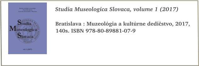 Studia Museologica Slovaca, volume 1 (2017)  Bratislava : Muzeolgia a kultrne dedistvo, 2017, 140s. ISBN 978-80-89881-07-9