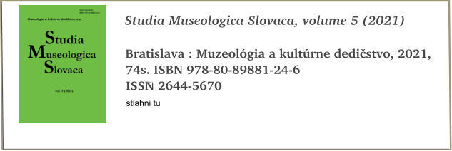 Studia Museologica Slovaca, volume 5 (2021)  Bratislava : Muzeológia a kultúrne dedičstvo, 2021, 74s. ISBN 978-80-89881-24-6 ISSN 2644-5670 stiahni tu