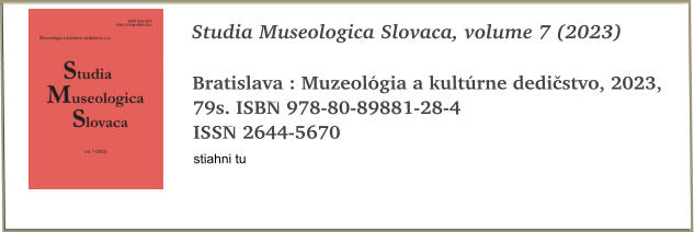 Studia Museologica Slovaca, volume 7 (2023)  Bratislava : Muzeológia a kultúrne dedičstvo, 2023, 79s. ISBN 978-80-89881-28-4 ISSN 2644-5670 stiahni tu