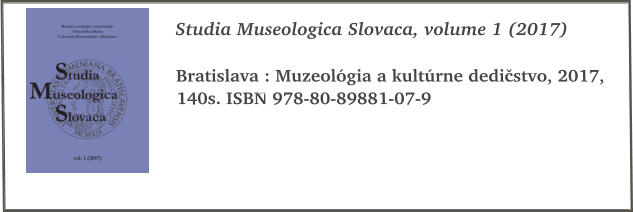 Studia Museologica Slovaca, volume 1 (2017)  Bratislava : Muzeolgia a kultrne dedistvo, 2017, 140s. ISBN 978-80-89881-07-9