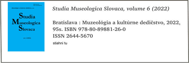 Studia Museologica Slovaca, volume 6 (2022)  Bratislava : Muzeolgia a kultrne dedistvo, 2022, 95s. ISBN 978-80-89881-26-0 ISSN 2644-5670 stiahni tu