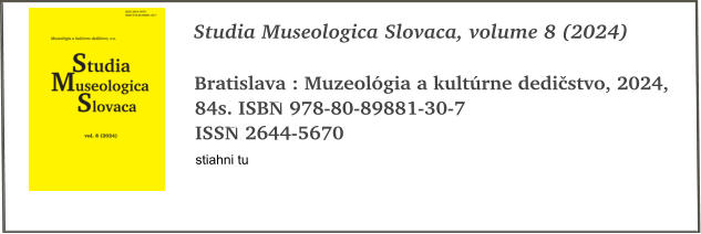 Studia Museologica Slovaca, volume 8 (2024)  Bratislava : Muzeolgia a kultrne dedistvo, 2024, 84s. ISBN 978-80-89881-30-7 ISSN 2644-5670 stiahni tu